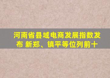 河南省县域电商发展指数发布 新郑、镇平等位列前十